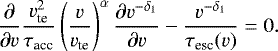 Mathematical equation: \begin{equation*} \frac{\partial}{\partial v} \frac{v_{\textrm{te}}^2}{\tau_{\textrm{acc}}}\left(\frac{v}{v_{\textrm{te}}}\right)^{\alpha} \frac{\partial v^{-\delta_1}}{\partial v} - \frac{ v^{-\delta_1}}{\tau_{\textrm{esc}}(v)} = 0. \end{equation*}