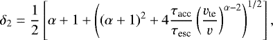 Mathematical equation: \begin{equation*} \delta_2 = \frac{1}{2}\left[\alpha +1 + \left( (\alpha+1)^2 + 4 \frac{\tau_{\textrm{acc}}}{\tau_{\textrm{esc}}} \left(\frac{v_{\textrm{te}}}{v}\right)^{\alpha-2} \right)^{1/2} \right], \end{equation*}