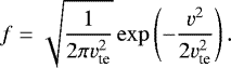 Mathematical equation: \begin{equation*}f = \sqrt{\frac{1}{2\pi v_{\textrm{te}}^2}} \exp\left(-\frac{v^2}{2 v_{\textrm{te}}^2} \right). \end{equation*}