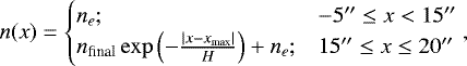 Mathematical equation: \begin{equation*} n(x) = \begin{cases} n_e; & -5''\le x < 15'' \\ n_{\textrm{final}} \exp\left(-\frac{|x-x_{\textrm{max}}|}{H}\right)+n_e; & 15'' \le x \le 20'' \\ \end{cases}, \end{equation*}