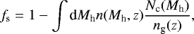 Mathematical equation: \begin{equation*} f_{\textrm{s}} = 1 - \int {\textrm{d}}M_{\textrm{h}} n(M_{\textrm{h}},z) \frac{N_{\textrm{c}}(M_{\textrm{h}})}{ n_{\textrm{g}} (z)},\end{equation*}