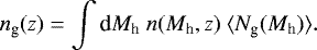 Mathematical equation: \begin{equation*} n_{\textrm{g}} (z) = \int {\textrm{d}}M_{\textrm{h}}\ n(M_{\textrm{h}},z)\ \langle N_{\textrm{g}} (M_{\textrm{h}})\rangle. \end{equation*}