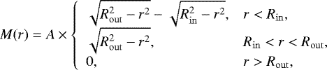 Mathematical equation: \begin{equation*}M(r) = A \times \left\{ \begin{array}{ll} \sqrt{R_{\mathrm{out}}^{2}-r^{2}} - \sqrt{R_{\mathrm{in}}^{2}-r^{2}}, & r<R_{\mathrm{in}}, \\ \sqrt{R_{\mathrm{out}}^{2}-r^{2}}, & R_{\mathrm{in}}<r<R_{\mathrm{out}},\\ 0, & r>R_{\mathrm{out}},\\ \end{array} \right. \end{equation*}