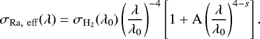Mathematical equation: \begin{equation*}\sigma_{\mathrm{Ra,~eff}}(\lambda) = \sigma_{\mathrm{H_2}}(\lambda_{0})\left (\dfrac{\lambda}{\lambda_{0}} \right )^{-4}\left[ 1 + \mathrm{A} \left (\dfrac{\lambda}{\lambda_{0}} \right )^{4-s} \right]. \end{equation*}