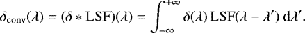 Mathematical equation: \begin{equation*}\delta_{\mathrm{conv}}(\lambda) = (\delta \ast \mathrm{LSF})(\lambda) = \int_{-\infty}^{+\infty} \delta(\lambda)\,\mathrm{LSF}(\lambda - \lambda')~\textrm{d}\lambda'. \end{equation*}