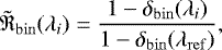 Mathematical equation: \begin{equation*}\tilde{\mathfrak{R}}_{\mathrm{bin}}(\lambda_i) = \dfrac{1-\delta_{\mathrm{bin}}(\lambda_i)}{1-\delta_{\mathrm{bin}}(\lambda_{\mathrm{ref}})}, \end{equation*}