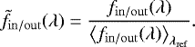 Mathematical equation: \begin{equation*} \tilde{f}_{\mathrm{in/out}}(\lambda) = \dfrac{f_{\mathrm{in/out}}(\lambda)}{\left<f_{\mathrm{in/out}}(\lambda)\right>_{\lambda_{\mathrm{ref}}}}. \end{equation*}
