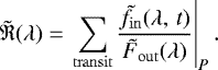 Mathematical equation: \begin{equation*} \tilde{\mathfrak{R}}(\lambda)=\left.\sum_{\mathrm{transit}} \dfrac{\tilde{f_{\mathrm{in}}}(\lambda,\,t)}{\tilde{F}_{\mathrm{out}}(\lambda)}\right|_P. \end{equation*}