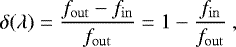 Mathematical equation: \begin{equation*} \delta(\lambda) = \dfrac{f_{\mathrm{out}} - f_{\mathrm{in}}}{f_{\mathrm{out}}} = 1 - \dfrac{f_{\mathrm{in}}}{f_{\mathrm{out}}}\ , \end{equation*}