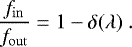 Mathematical equation: \begin{equation*}\dfrac{f_{\mathrm{in}}}{f_{\mathrm{out}}} = 1 - \delta(\lambda)\ . \end{equation*}