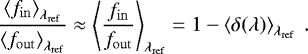 Mathematical equation: \begin{equation*}\dfrac{\left<f_{\mathrm{in}}\right>_{\lambda_{\mathrm{ref}}}}{\left<f_{\mathrm{out}}\right>_{\lambda_{\mathrm{ref}}}} \approx \left< \dfrac{f_{\mathrm{in}}}{f_{\mathrm{out}}} \right>_{\lambda_{\mathrm{ref}}} = 1 - \left< \delta(\lambda)\right>_{\lambda_{\mathrm{ref}}}\ . \end{equation*}