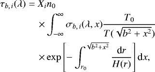 Mathematical equation: \begin{eqnarray*}&\tau_{b,\,i}(\lambda) &=X_i n_{0} \nonumber \\ &&\quad\times \int_{-\infty}^{\infty}\sigma_{b,\,i}(\lambda, x)\dfrac{T_{0}}{T(\sqrt{b^{2}+x^{2}})} \nonumber \\ &&\quad\times\exp \left[ -\int_{r_{0}}^{\sqrt{b^{2}+x^{2}}} \dfrac{\textrm{d}r}{H(r)}\right] \textrm{d}x, \end{eqnarray*}