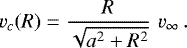 Mathematical equation: \begin{equation*} v_c(R)=\frac{R}{\sqrt{a^2+R^2}} \,\,v_{\infty} \, .\end{equation*}
