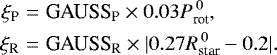 Mathematical equation: \begin{eqnarray*} \xi_{\textrm{P}} & = & \textrm{GAUSS_{\textrm{P}}}\times0.03 P_{\textrm{rot}}^{\, 0}, \\ \nonumber \xi_{\textrm{R}} & = & \textrm{GAUSS_{\textrm{R}}}\times|0.27R_{\textrm{star}}^{\, 0}-0.2|. \end{eqnarray*}