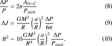 Mathematical equation: \begin{eqnarray*} \frac{\mathrm{\Delta} P}{P} &=& 2 \pi \frac{A_{\mathrm{O-C}}}{P_{\mathrm{mod}}}\\ \mathrm{\Delta} J &=& \frac{GM^2}{R} \left(\frac{a}{R}\right)^2 \frac{\mathrm{\Delta} P}{6 \pi}\\ B^2 & \sim & 10 \frac{GM^2}{R^4} \left(\frac{a}{R} \right)^2 \frac{\mathrm{\Delta} P}{P_{\mathrm{mod}}}. \end{eqnarray*}