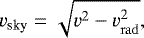 Mathematical equation: \begin{equation*} v_{\textrm{sky}} = \sqrt{v^2-v_{\mathrm{rad}}^2}, \end{equation*}