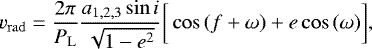 Mathematical equation: \begin{equation*} v_{\mathrm{rad}} = \frac{2\pi}{P_{\mathrm{L}}} \frac{a_{1,2,3}\sin{i}}{\sqrt{1-e^2}}\bigg[\cos{(f+\omega)}+e \cos{(\omega)}\bigg], \end{equation*}
