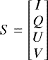 Mathematical equation: \begin{equation*} S= \begin{bmatrix} I \\ Q \\ U \\ V \end{bmatrix} \end{equation*}