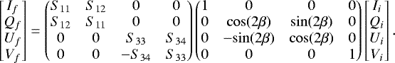 Mathematical equation: \begin{equation*} \begin{bmatrix} I_f\\ Q_f\\ U_f\\ V_f\\ \end{bmatrix} = \begin{pmatrix} S_{11}& S_{12}& 0& 0\\ S_{12}& S_{11}& 0& 0\\ 0& 0& S_{33}& S_{34}\\ 0& 0& -S_{34}& S_{33}\\ \end{pmatrix} \begin{pmatrix} 1& 0& 0& 0\\ 0& \mathrm{cos}(2\beta)& \mathrm{sin}(2\beta)& 0\\ 0& -\mathrm{sin}(2\beta)& \mathrm{cos}(2\beta)& 0\\ 0& 0& 0& 1\\ \end{pmatrix} \begin{bmatrix} I_{i}\\ Q_{i}\\ U_{i}\\ V_{i}\\ \end{bmatrix} .\end{equation*}