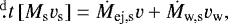 Mathematical equation: \begin{equation*} \fd{}{t}\left[M_{\textrm{s}}v_{\textrm{s}}\right]=\dot{M}_{\textrm{ej,s}} v+\dot{M}_{\textrm{w,s}}v_{\textrm{w}},\end{equation*}