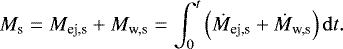 Mathematical equation: \begin{equation*} M_{\textrm{s}}=M_{\textrm{ej,s}}+M_{\textrm{w,s}}=\int_0^t \left(\dot{M}_{\textrm{ej,s}}+\dot{M}_{\textrm{w,s}}\right){\mathrm{d}}t. \end{equation*}