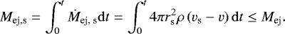Mathematical equation: \begin{equation*} M_{\textrm{ej,s}}=\int_0^{t}\dot{M}_{\textrm{ej, s}}{\mathrm{d}}t =\int_{0}^{t} 4\pi r_{\textrm{s}}^2 \rho \left(v_{\textrm{s}}-v\right){\mathrm{d}}t\leq M_{\textrm{ej}}. \end{equation*}