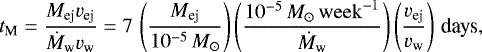 Mathematical equation: \begin{equation*} t_{\textrm{M}}=\frac{M_{\textrm{ej}}v_{\textrm{ej}}}{\dot{M}_{\textrm{w}} v_{\textrm{w}}}=7\,\left(\frac{M_{\textrm{ej}}}{10^{-5}\, M_{\odot}}\right)\left(\frac{10^{-5}\,M_{\odot}\,{\mathrm{week}}^{-1}}{\dot{M}_{\textrm{w}}}\right)\left(\frac{v_{\textrm{ej}}}{v_{\textrm{w}}}\right)\,\textrm{days},\end{equation*}