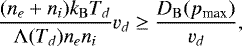 Mathematical equation: \begin{equation*} \frac{(n_e+n_i) k_{\mathrm{B}} T_d}{{\mathrm{\Lambda}}(T_d) n_e n_i} v_d \geq \frac{D_{\mathrm{B}}(p_{\textrm{max}})}{v_d}, \end{equation*}