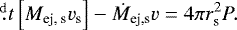 Mathematical equation: \begin{equation*} \fd{}{t}\left[M_{\textrm{ej, s}}v_{\textrm{s}}\right]-\dot{M}_{\textrm{ej,s}}v=4\pi r_{\textrm{s}}^2 P .\end{equation*}