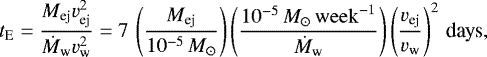 Mathematical equation: \begin{equation*} t_{\textrm{E}}=\frac{M_{\textrm{ej}}v_{\textrm{ej}}^2}{\dot{M}_{\textrm{w}} v_{\textrm{w}}^2}=7\,\left(\frac{M_{\textrm{ej}}}{10^{-5}\,M_{\odot}}\right)\left(\frac{10^{-5}\,M_{\odot}\,{\mathrm{week}}^{-1}}{\dot{M}_{\textrm{w}}}\right)\left(\frac{v_{\textrm{ej}}}{v_{\textrm{w}}}\right)^2\,\textrm{days} ,\end{equation*}
