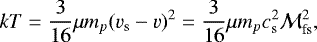 Mathematical equation: \begin{equation*} kT=\frac{3}{16}\mu m_p (v_{\textrm{s}}-v)^2=\frac{3}{16}\mu m_p c_{\textrm{s}}^2 {\cal M}_{\textrm{fs}}^2,\end{equation*}