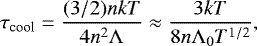 Mathematical equation: \begin{equation*} \tau_{\textrm{cool}} = \frac{(3/2) n k T}{4 n^2{\mathrm{\Lambda}}} \approx \frac{3 k T}{8 n{\mathrm{\Lambda}}_0 T^{1/2}} ,\end{equation*}