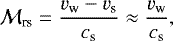 Mathematical equation: \begin{equation*} {\cal M}_{\textrm{rs}}= \frac{v_{\textrm{w}}-v_{\textrm{s}}}{c_{\textrm{s}}}\approx \frac{v_{\textrm{w}}}{c_{\textrm{s}}} ,\end{equation*}