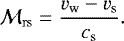 Mathematical equation: \begin{equation*} {\cal M}_{\mathrm{rs}}=\frac{v_{\mathrm w}-v_{\mathrm s}}{c_{\textrm{s}}} .\end{equation*}