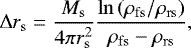 Mathematical equation: \begin{equation*} {\mathrm{\Delta}}r_{\mathrm s} = \frac{M_{\mathrm s}}{4\pi r_{\mathrm s}^2}\frac{\ln\left(\rho_{\mathrm{fs}}/\rho_{\mathrm{rs}}\right)}{\rho_{\mathrm{fs}}-\rho_{\mathrm{rs}}} ,\end{equation*}