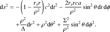 Mathematical equation: \begin{eqnarray*} &\textrm{d}s^2 = & -\left(1-\dfrac{r_s r}{\rho^2} \right) c^2{\textrm{d}t}^2 - \dfrac{2r_s r c a} {\rho^2}\sin^2 \theta \, \textrm{d}t\, \textrm{d}\phi \nonumber\\ &&+\dfrac{\rho^2}{{\mathrm{\Delta}}}{\textrm{d}r}^2 +\rho^2{\textrm{d}\theta}^2+\dfrac{{\mathrm{\Sigma}}^2}{\rho^2}\sin^2\theta \, {\textrm{d}\phi}^2 . \end{eqnarray*}