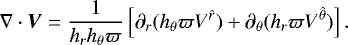 Mathematical equation: \begin{equation*} {\nabla}\cdot\vec{V}=\frac{1}{h_r h_{\theta} \varpi} \left[\partial_r(h_{\theta} \varpi V^{\hat{r}})+\partial_{\theta}(h_r \varpi V^{\hat{\theta}})\right].\end{equation*}