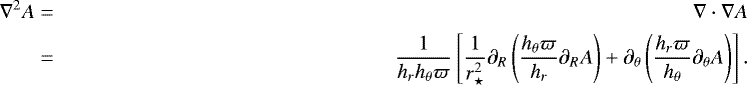 Mathematical equation: \begin{align*} \nabla^2 A&=& {\nabla}\cdot{\nabla A}\\ &=&\frac{1}{h_r h_{\theta} \varpi}\left[\frac{1}{r_{\star}^2}\partial_R\left(\frac{h_{\theta} \varpi}{h_r}\partial_R A\right)+\partial_{\theta}\left(\frac{h_r \varpi}{h_{\theta}}\partial_{\theta} A\right)\right] .\end{align*}