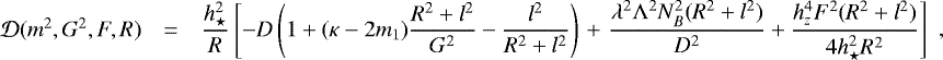Mathematical equation: \begin{equation*} \begin{array}{rcl} \mathcal{D}(m^2,G^2,F,R)&=&\displaystyle{ \frac{h_{\star}^2}{R}} \left[-D\left(1+(\kappa-2 m_1)\frac{R^2+l^2}{G^2}-\frac{l^2}{R^2 + l^2} \right) \right.+ \left. \frac{\lambda^2{\mathrm{\Lambda}}^2 N_B^2 (R^2+l^2)}{D^2}+\frac{h_z^4F^2(R^2+l^2)}{4 h_{\star}^2 R^2} \right] \end{array},\end{equation*}