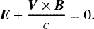 Mathematical equation: \begin{equation*} \vec{E}+\dfrac{\vec{V}\times \vec{B}}{c}=0.\end{equation*}