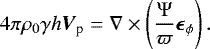Mathematical equation: \begin{equation*}4 \pi \rho_0 \gamma h \vec{V}_{\textrm{p}}=\nabla\times\left(\dfrac{{\mathrm{\Psi}}}{\varpi}\vec{\epsilon}_{\phi}\right) . \end{equation*}