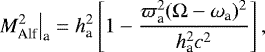 Mathematical equation: \begin{equation*}\left. M_{\textrm{Alf}}^2 \right|_{\textrm{a}}=h_{\textrm{a}}^2\left[1-\frac{\varpi_{\textrm{a}}^2({\mathrm{\Omega}}-\omega_{\textrm{a}})^2}{h_{\textrm{a}}^2 c^2}\right], \\ \end{equation*}