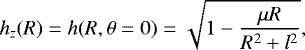 Mathematical equation: \begin{equation*} h_z(R) = h(R,\theta=0)= \sqrt{1-\frac{\mu R}{R^2+l^2}},\end{equation*}