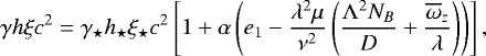 Mathematical equation: \begin{equation*} \gamma h \xi c^2 = \gamma_{\star} h_{\star} \xi_{\star} c^2\left[1+\alpha\left(e_1-\frac{\lambda^2 \mu}{\nu^2} \left(\frac{{\mathrm{\Lambda}}^2 N_B}{D} +\frac{\overline\omega_z }{\lambda}\right)\right)\right] , \end{equation*}