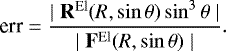 Mathematical equation: \begin{equation*} \textrm{err}=\frac{\mid\mathbf{R}^{\textrm{El}}(R,\sin\theta)\sin^3\theta \mid}{\mid \mathbf{F}^{\textrm{El}}(R,\sin \theta)\mid } .\end{equation*}