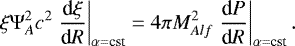 Mathematical equation: \begin{equation*} \xi {\mathrm{\Psi}}_A^2 c^2 \left.\frac{\textrm{d}\xi }{\textrm{d}R}\right|_{\alpha=\textrm{cst}}=4 \pi M_{Alf}^2 \left.\frac{\textrm{d} P}{\textrm{d}R}\right|_{\alpha=\textrm{cst}} .\end{equation*}