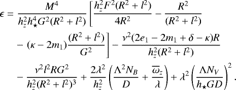 Mathematical equation: \begin{align*} &\epsilon=\frac{M^4}{h_z^2 h_{\star}^4G^2(R^2+l^2)}\left[\frac{h_z^2 F^2(R^2+l^2)}{4R^2}-\frac{R^2}{(R^2+l^2)}\right. \nonumber \\ &\quad \ \, - \left.(\kappa-2m_1)\frac{(R^2+l^2)}{G^2}\right] - \frac{\nu^2(2e_1-2m_1+\delta-\kappa)R}{h_z^2(R^2+l^2)} \nonumber \\ &\quad\ \, -\frac{\nu^2l^2RG^2}{h_z^2(R^2+l^2)^3}+\frac{2\lambda^2}{h_z^2}\left(\frac{{\mathrm{\Lambda}}^2N_B}{D} +\frac{\overline{\omega}_z} {\lambda}\right) + \lambda^2\left(\frac{{\mathrm{\Lambda}} N_V}{h_{\star} G D}\right)^2.\end{align*}