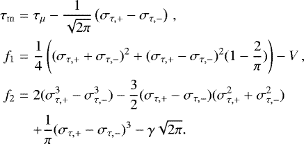Mathematical equation: \begin{eqnarray*} \tau_{\textrm{m}} & = & \tau_{\mu}-\frac{1}{\sqrt{2\pi}} \left (\sigma_{\tau,+}-\sigma_{\tau,-} \right )\,,\nonumber \\ f_1 & = & \frac{1}{4}\left ((\sigma_{\tau,+}+\sigma_{\tau,-})^2+(\sigma_{\tau,+}-\sigma_{\tau,-})^2(1-\frac{2}{\pi})\right )-V\,, \nonumber \\ f_2 & = & 2(\sigma_{\tau,+}^3-\sigma_{\tau,-}^3)-\frac{3}{2}(\sigma_{\tau,+}-\sigma_{\tau,-})(\sigma_{\tau,+}^2+\sigma_{\tau,-}^2) \nonumber \\ & & +\frac{1}{\pi}(\sigma_{\tau,+}-\sigma_{\tau,-})^3-\gamma\sqrt{2\pi}.\end{eqnarray*}