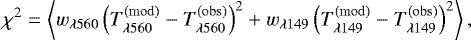 Mathematical equation: \begin{equation*} \chi^2 = \left\langle w_{\lambda 560} \left (T^{\mathrm{(mod)}}_{\mathrm{\lambda 560}}-T^{\mathrm{(obs)}}_{\mathrm{\lambda 560}} \right )^2 +w_{\lambda 149} \left (T^{\mathrm{(mod)}}_{\lambda 149}-T^{\mathrm{(obs)}}_{\lambda 149} \right )^2 \right\rangle , \vspace*{-5pt} \end{equation*}