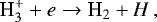 Mathematical equation: \begin{equation*} \textrm{H<sub>3</sub><sup>+</sup>} + e \rightarrow \textrm{H_2} + H \nonumber\,, \end{equation*}